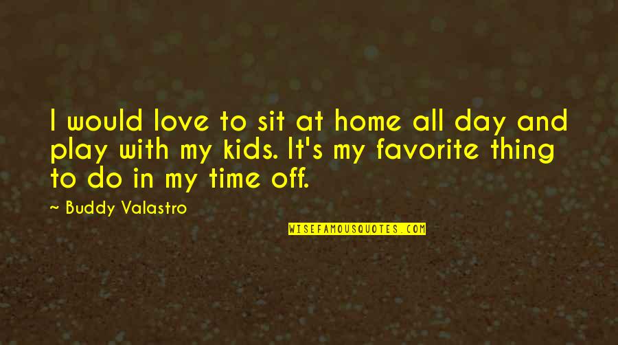 My Buddy Quotes By Buddy Valastro: I would love to sit at home all