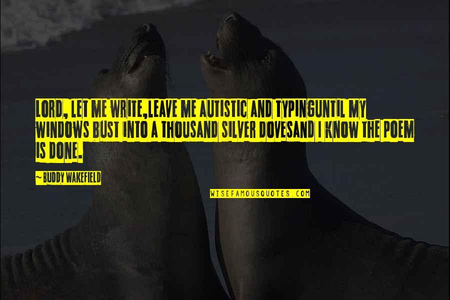 My Buddy Quotes By Buddy Wakefield: Lord, let me write,leave me autistic and typinguntil
