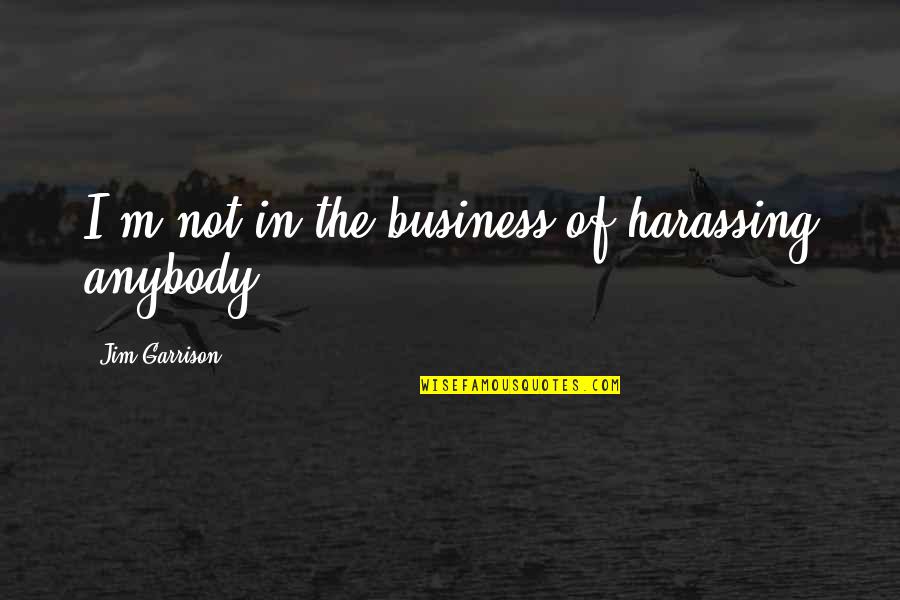 My Business Is Not Your Business Quotes By Jim Garrison: I'm not in the business of harassing anybody.