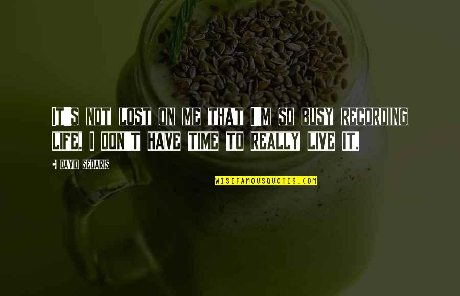 My Busy Life Quotes By David Sedaris: It's not lost on me that I'm so My Busy Life Quotes By David Sedaris: It's not lost on me that I'm so