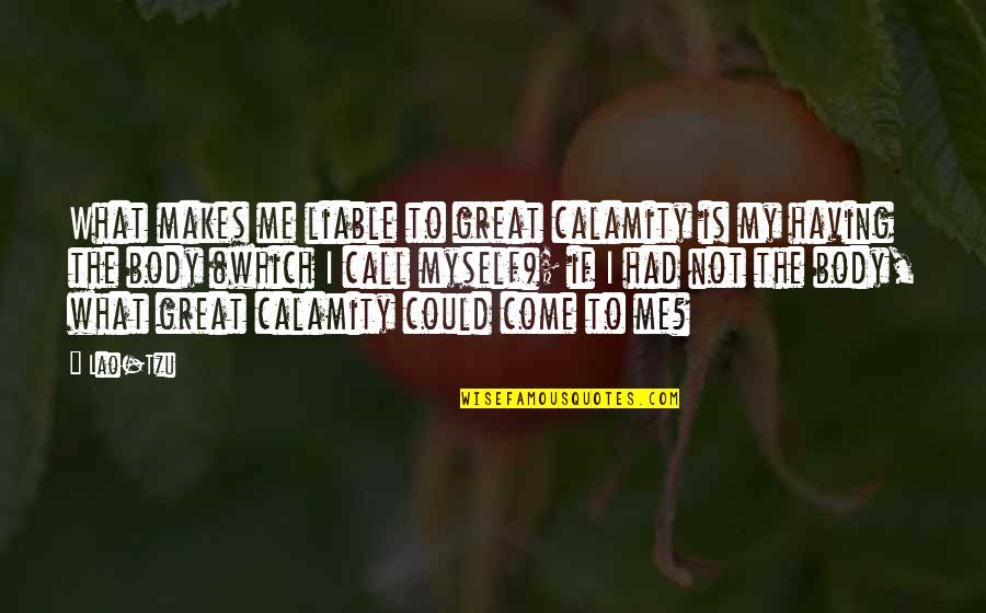 My Call Quotes By Lao-Tzu: What makes me liable to great calamity is