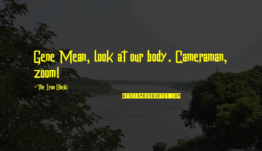 My Cameraman Quotes By The Iron Sheik: Gene Mean, look at our body. Cameraman, zoom! My Cameraman Quotes By The Iron Sheik: Gene Mean, look at our body. Cameraman, zoom!