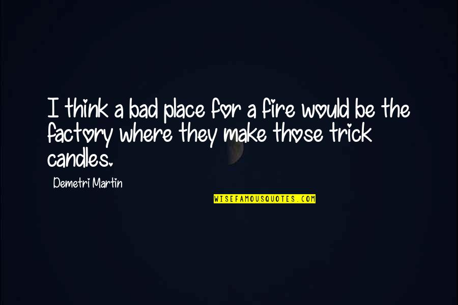 My Candles Quotes By Demetri Martin: I think a bad place for a fire My Candles Quotes By Demetri Martin: I think a bad place for a fire