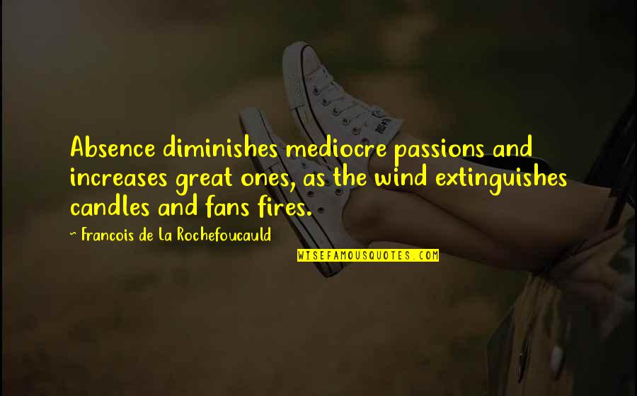 My Candles Quotes By Francois De La Rochefoucauld: Absence diminishes mediocre passions and increases great ones, My Candles Quotes By Francois De La Rochefoucauld: Absence diminishes mediocre passions and increases great ones,