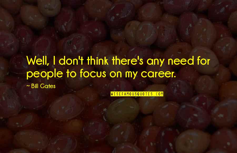 My Career Quotes By Bill Gates: Well, I don't think there's any need for