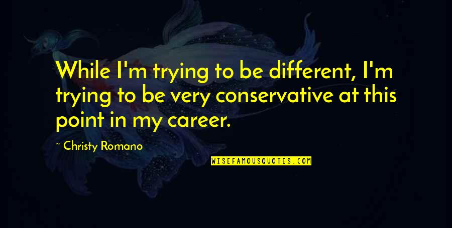 My Career Quotes By Christy Romano: While I'm trying to be different, I'm trying