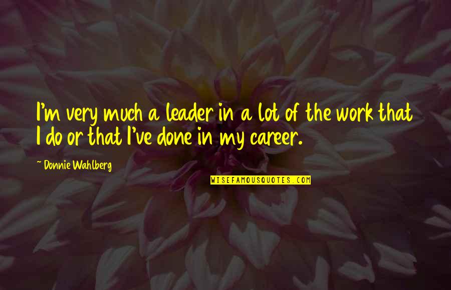 My Career Quotes By Donnie Wahlberg: I'm very much a leader in a lot