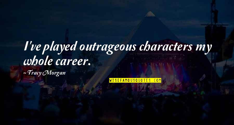My Career Quotes By Tracy Morgan: I've played outrageous characters my whole career.