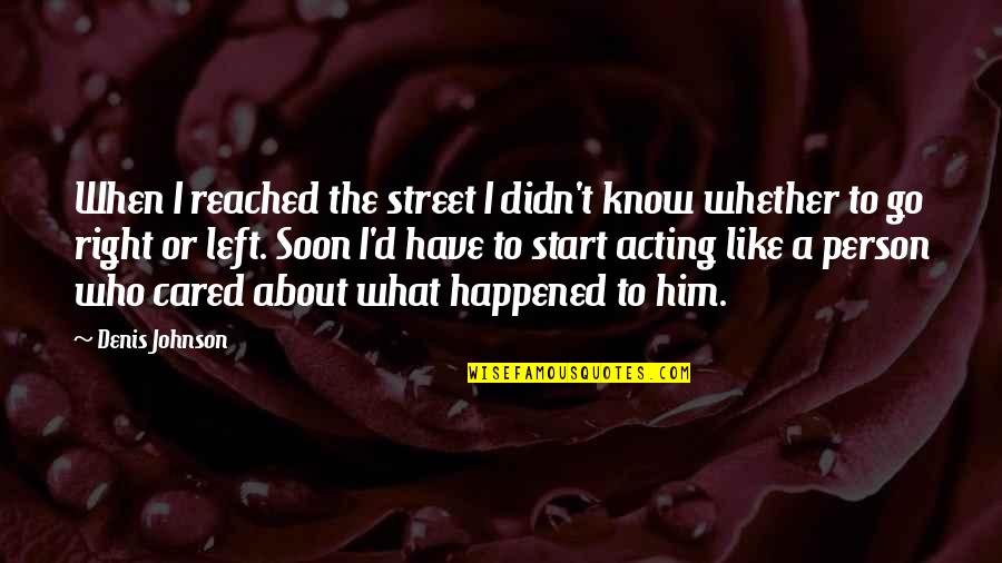 My Caring Person Quotes By Denis Johnson: When I reached the street I didn't know My Caring Person Quotes By Denis Johnson: When I reached the street I didn't know