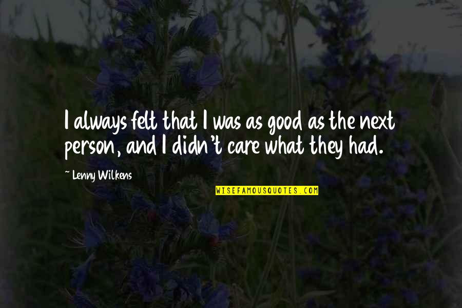My Caring Person Quotes By Lenny Wilkens: I always felt that I was as good My Caring Person Quotes By Lenny Wilkens: I always felt that I was as good
