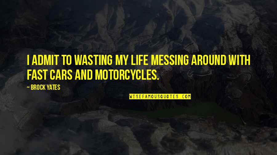 My Cars Quotes By Brock Yates: I admit to wasting my life messing around