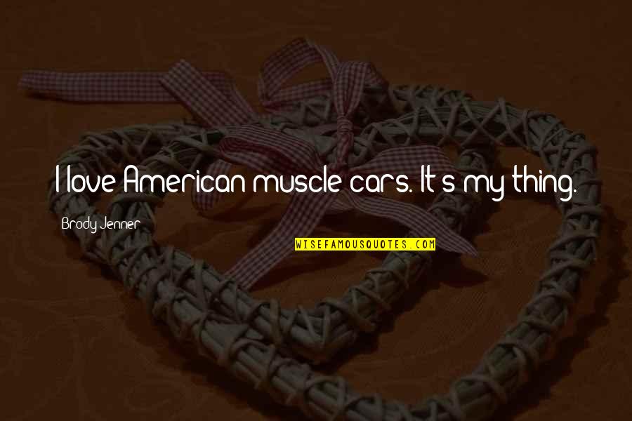 My Cars Quotes By Brody Jenner: I love American muscle cars. It's my thing.