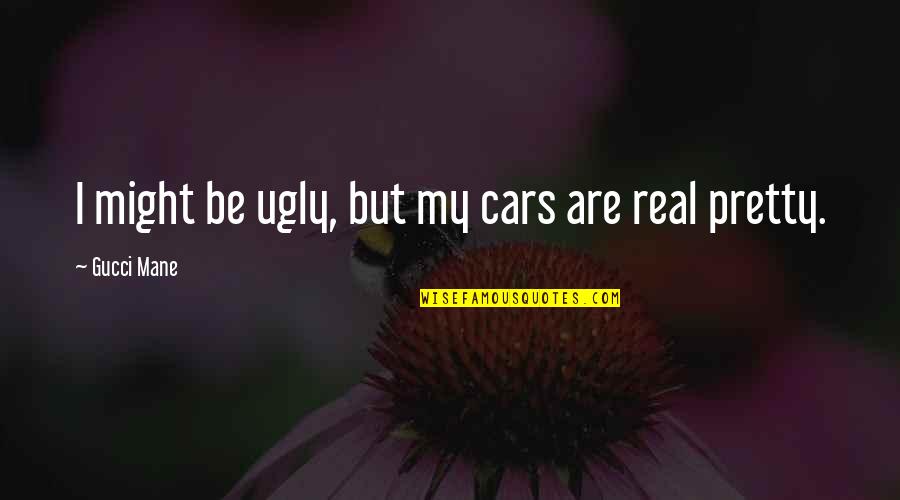 My Cars Quotes By Gucci Mane: I might be ugly, but my cars are