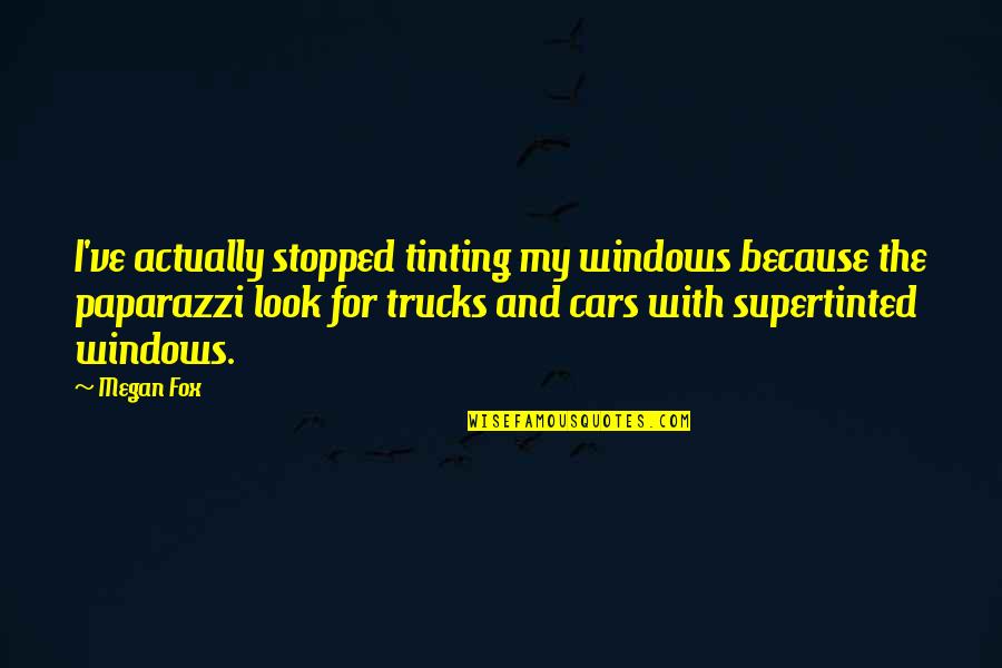 My Cars Quotes By Megan Fox: I've actually stopped tinting my windows because the