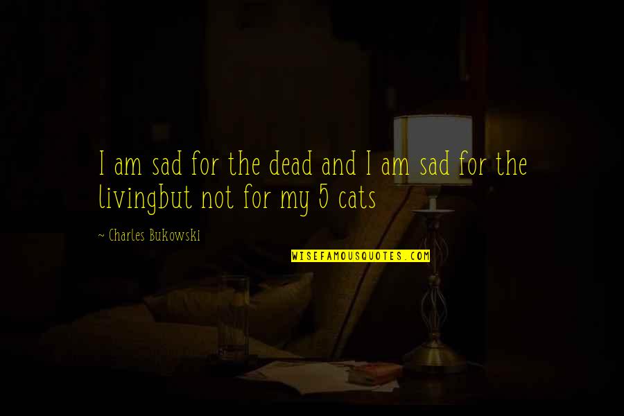 My Cats Quotes By Charles Bukowski: I am sad for the dead and I