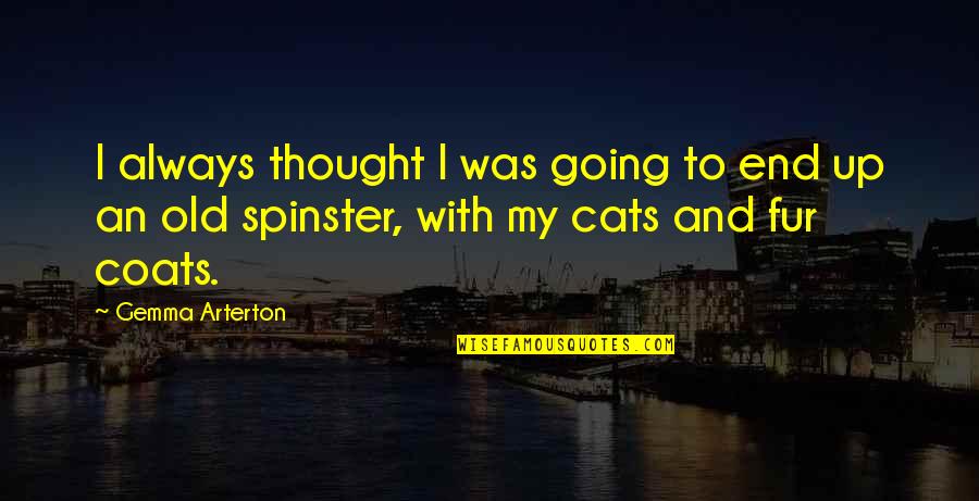 My Cats Quotes By Gemma Arterton: I always thought I was going to end