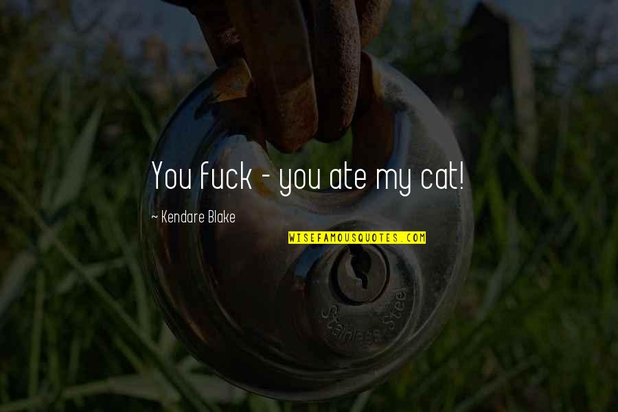 My Cats Quotes By Kendare Blake: You fuck - you ate my cat! My Cats Quotes By Kendare Blake: You fuck - you ate my cat!
