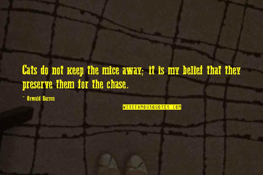 My Cats Quotes By Oswald Barron: Cats do not keep the mice away; it My Cats Quotes By Oswald Barron: Cats do not keep the mice away; it