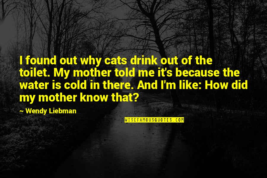 My Cats Quotes By Wendy Liebman: I found out why cats drink out of