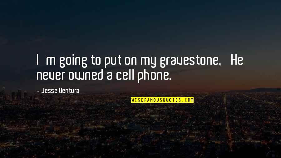 My Cell Phone Quotes By Jesse Ventura: I'm going to put on my gravestone, 'He