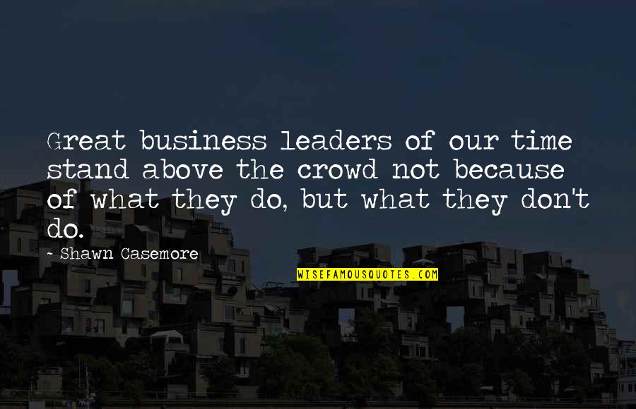 My Characteristics Quotes By Shawn Casemore: Great business leaders of our time stand above