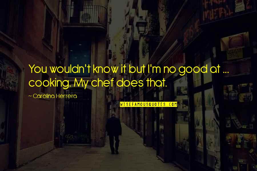 My Chef Quotes By Carolina Herrera: You wouldn't know it but I'm no good