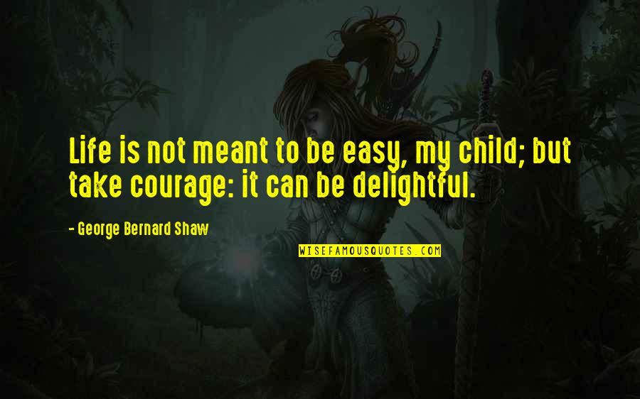 My Child My Life Quotes By George Bernard Shaw: Life is not meant to be easy, my My Child My Life Quotes By George Bernard Shaw: Life is not meant to be easy, my