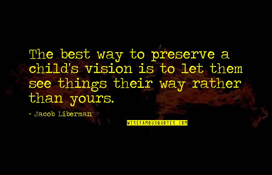 My Child Not Yours Quotes By Jacob Liberman: The best way to preserve a child's vision