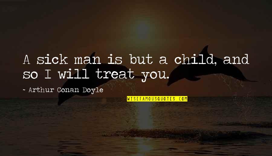 My Child Sick Quotes By Arthur Conan Doyle: A sick man is but a child, and