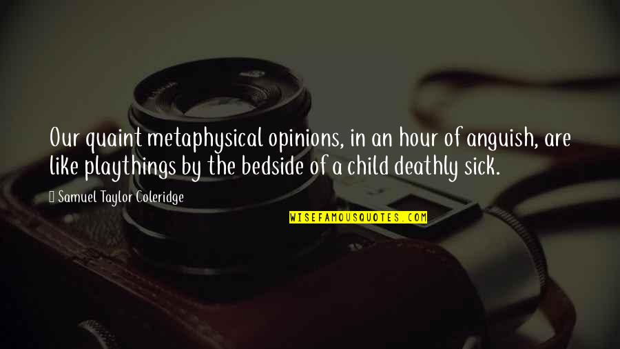 My Child Sick Quotes By Samuel Taylor Coleridge: Our quaint metaphysical opinions, in an hour of