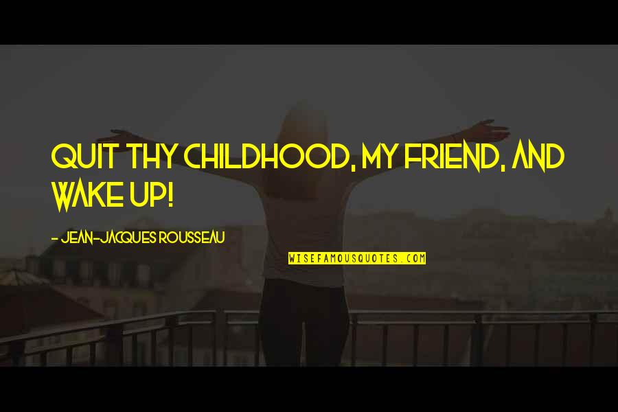 My Childhood Best Friend Quotes By Jean-Jacques Rousseau: Quit thy childhood, my friend, and wake up!