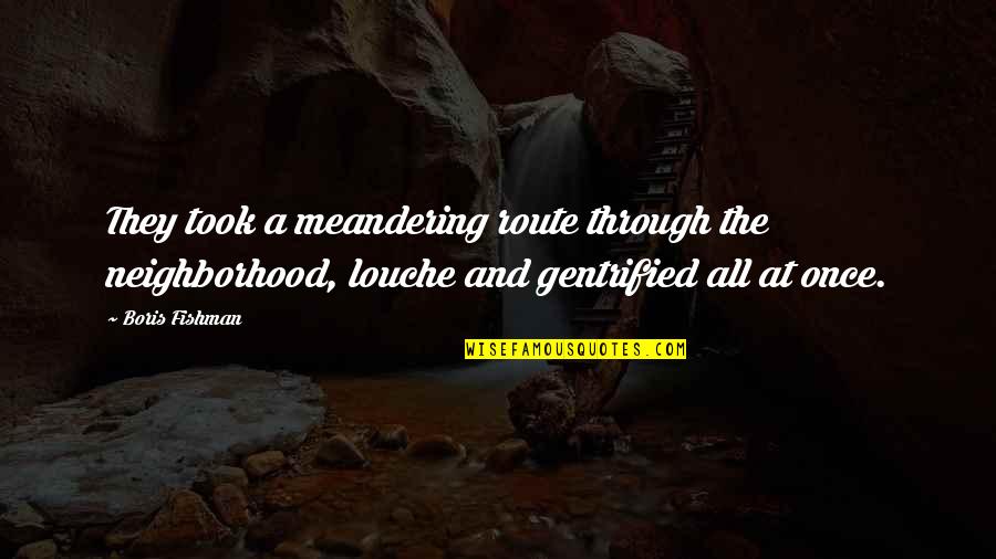 My Childhood Home Quotes By Boris Fishman: They took a meandering route through the neighborhood, My Childhood Home Quotes By Boris Fishman: They took a meandering route through the neighborhood,