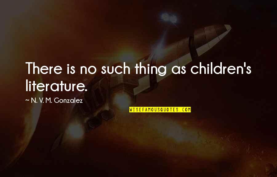 My Childrens Quotes By N. V. M. Gonzalez: There is no such thing as children's literature.