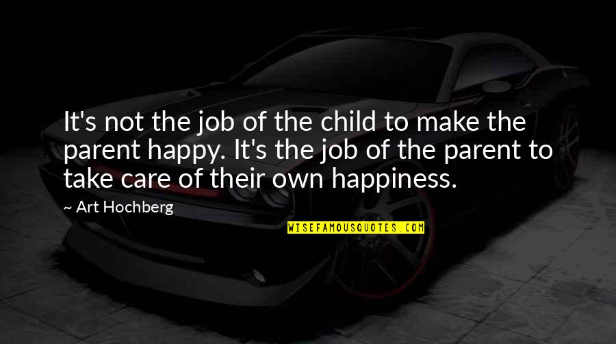 My Child's Happiness Quotes By Art Hochberg: It's not the job of the child to