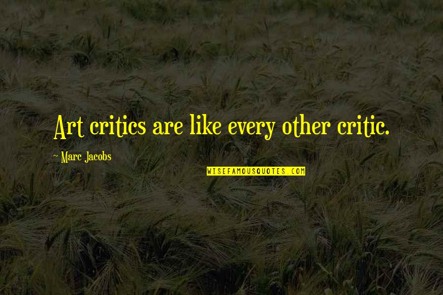 My Chocolate Man Quotes By Marc Jacobs: Art critics are like every other critic. My Chocolate Man Quotes By Marc Jacobs: Art critics are like every other critic.