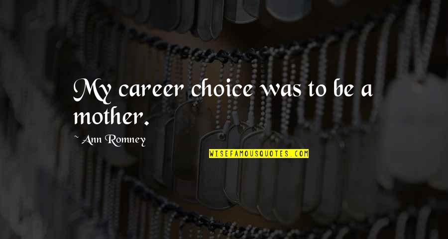 My Choice Quotes By Ann Romney: My career choice was to be a mother. My Choice Quotes By Ann Romney: My career choice was to be a mother.