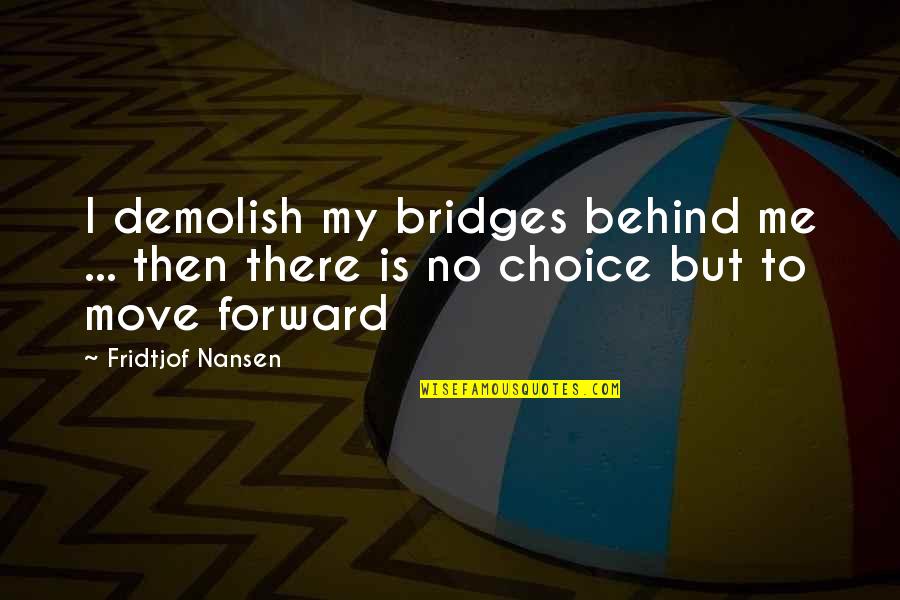 My Choice Quotes By Fridtjof Nansen: I demolish my bridges behind me ... then