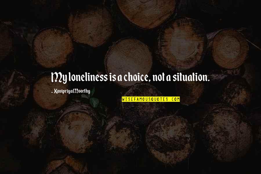 My Choice Quotes By Kavipriya Moorthy: My loneliness is a choice, not a situation. My Choice Quotes By Kavipriya Moorthy: My loneliness is a choice, not a situation.