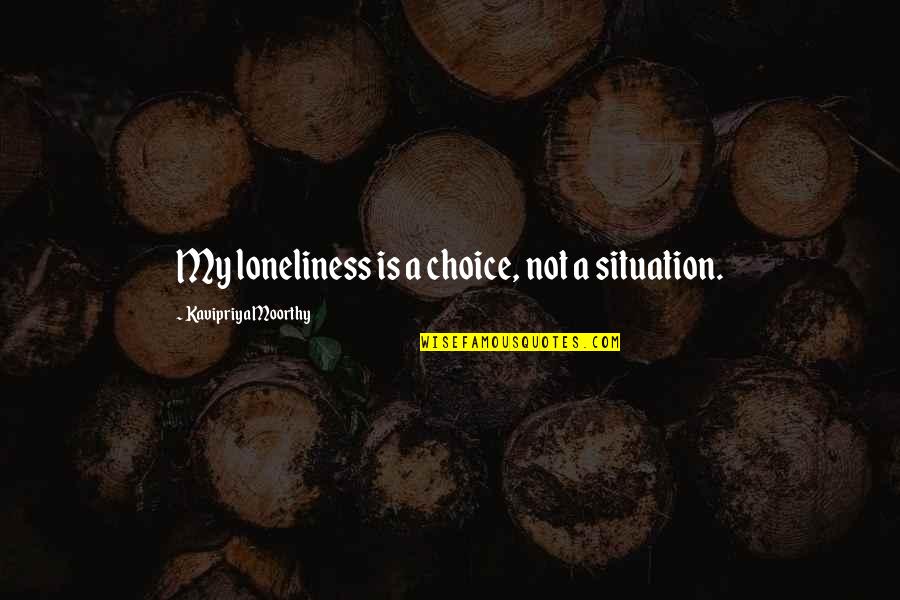 My Choice Quotes By Kavipriya Moorthy: My loneliness is a choice, not a situation.