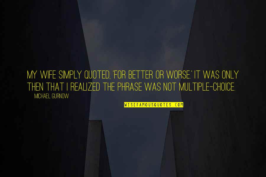 My Choice Quotes By Michael Gurnow: My wife simply quoted, 'For better or worse.'