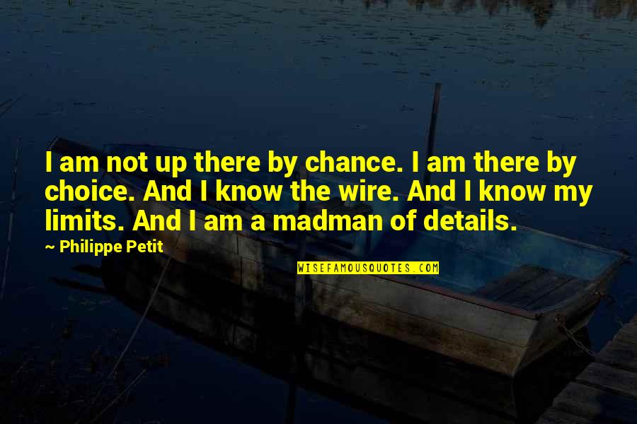 My Choice Quotes By Philippe Petit: I am not up there by chance. I My Choice Quotes By Philippe Petit: I am not up there by chance. I