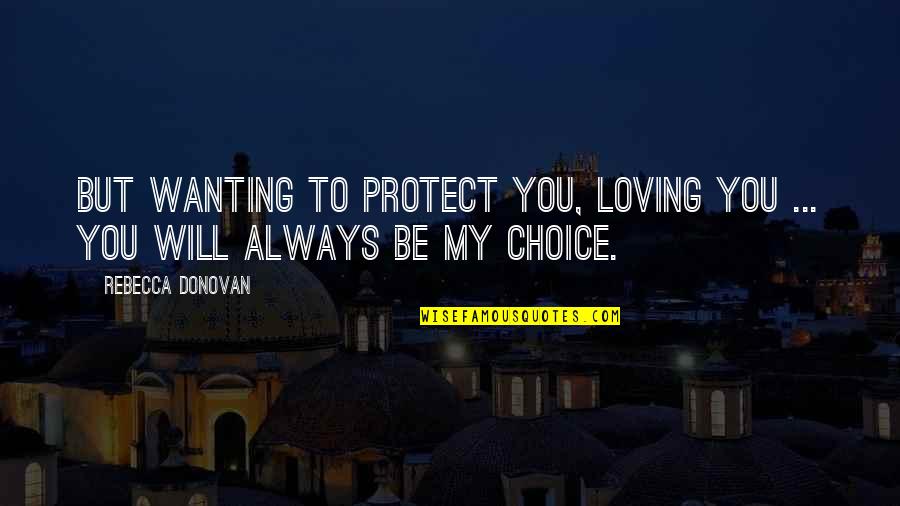 My Choice Quotes By Rebecca Donovan: But wanting to protect you, loving you ...