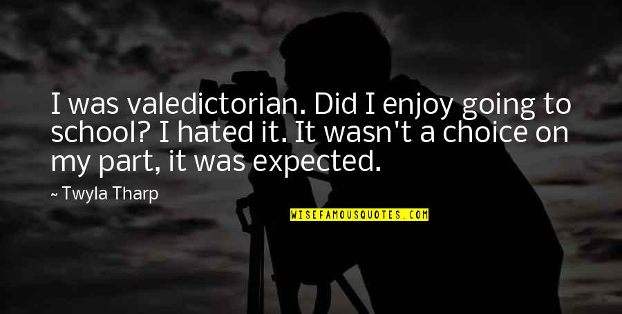 My Choice Quotes By Twyla Tharp: I was valedictorian. Did I enjoy going to