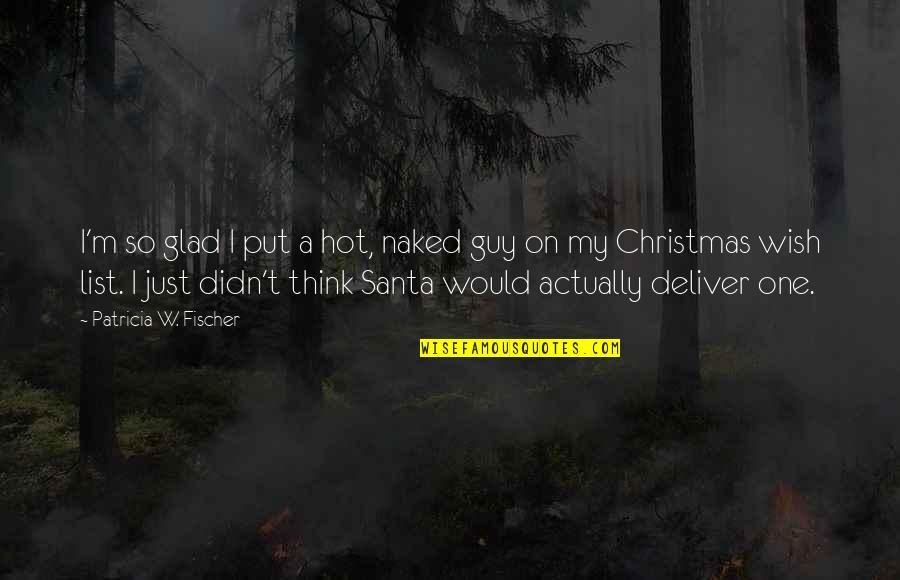 My Christmas Wish List Quotes By Patricia W. Fischer: I'm so glad I put a hot, naked My Christmas Wish List Quotes By Patricia W. Fischer: I'm so glad I put a hot, naked