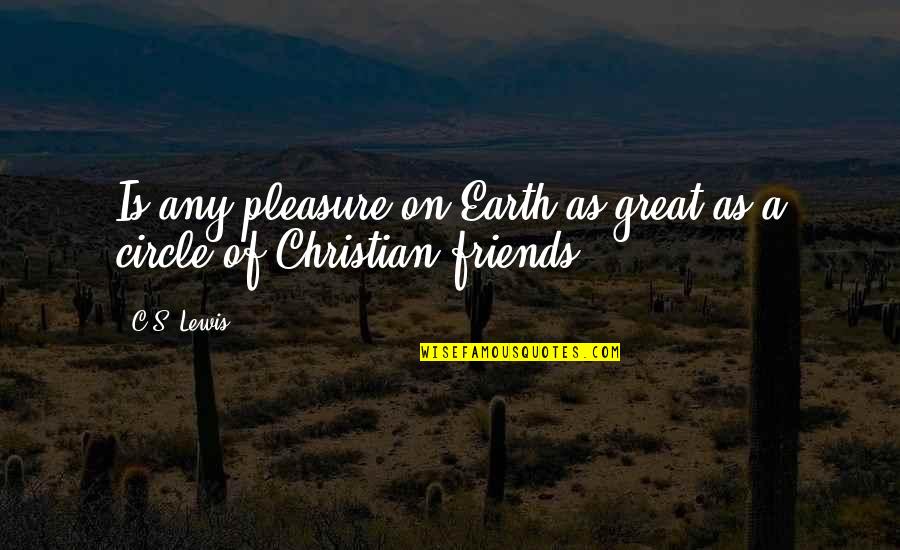 My Circle Of Friends Quotes By C.S. Lewis: Is any pleasure on Earth as great as