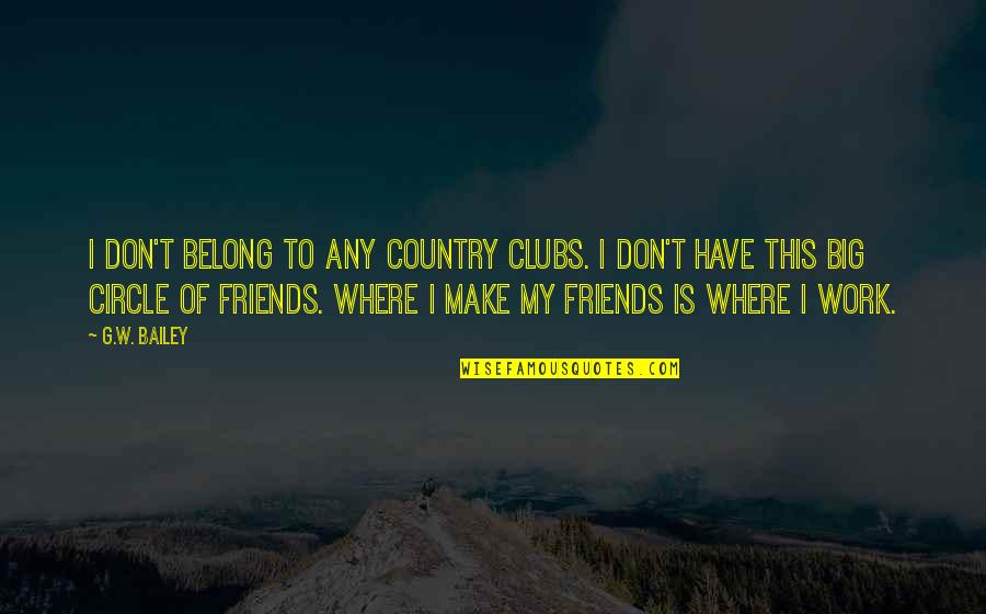 My Circle Of Friends Quotes By G.W. Bailey: I don't belong to any country clubs. I My Circle Of Friends Quotes By G.W. Bailey: I don't belong to any country clubs. I