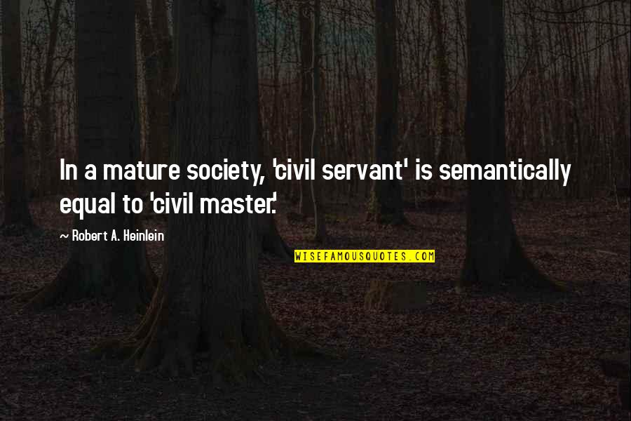 My Civil Servant Quotes By Robert A. Heinlein: In a mature society, 'civil servant' is semantically My Civil Servant Quotes By Robert A. Heinlein: In a mature society, 'civil servant' is semantically