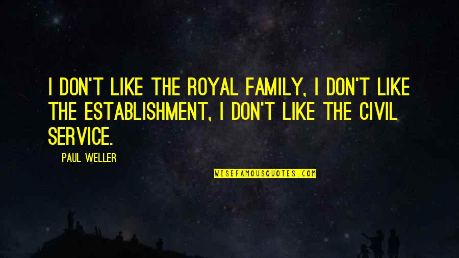 My Civil Service Quotes By Paul Weller: I don't like the royal family, I don't My Civil Service Quotes By Paul Weller: I don't like the royal family, I don't