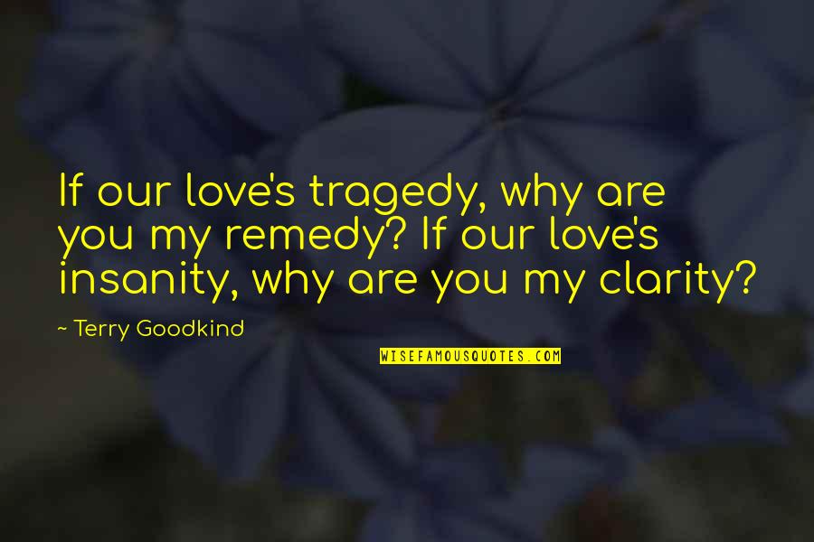 My Clarity Quotes By Terry Goodkind: If our love's tragedy, why are you my My Clarity Quotes By Terry Goodkind: If our love's tragedy, why are you my