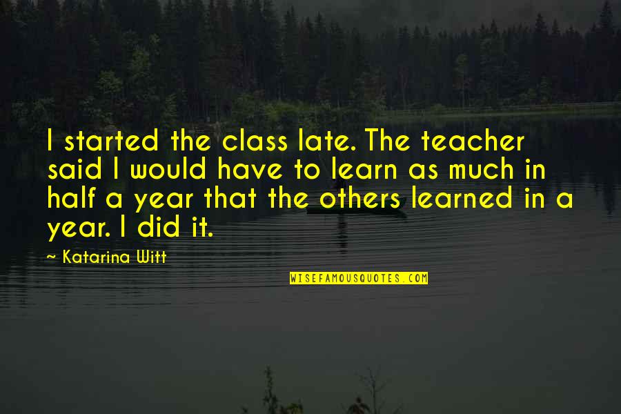 My Class Teacher Quotes By Katarina Witt: I started the class late. The teacher said